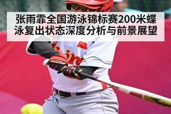 张雨霏全国游泳锦标赛200米蝶泳复出状态深度分析与前景展望