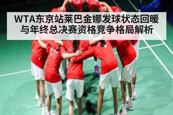 WTA东京站莱巴金娜发球状态回暖与年终总决赛资格竞争格局解析 | Kaiyun