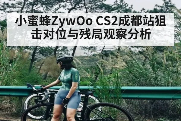 小蜜蜂ZywOo CS2成都站狙击对位与残局观察分析 - Kaiyun